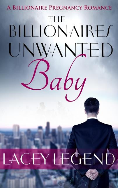 The Billionaire's Unwanted Baby by Legend, Lacey