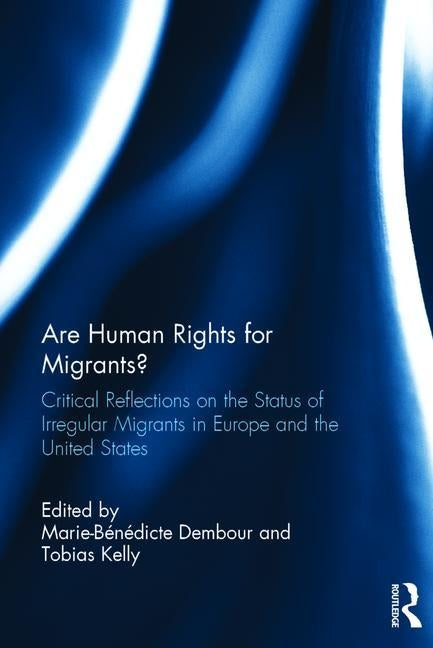 Are Human Rights for Migrants?: Critical Reflections on the Status of Irregular Migrants in Europe and the United States by Dembour, Marie-Benedicte
