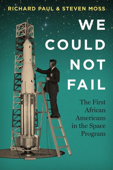 We Could Not Fail: The First African Americans in the Space Program by Paul, Richard