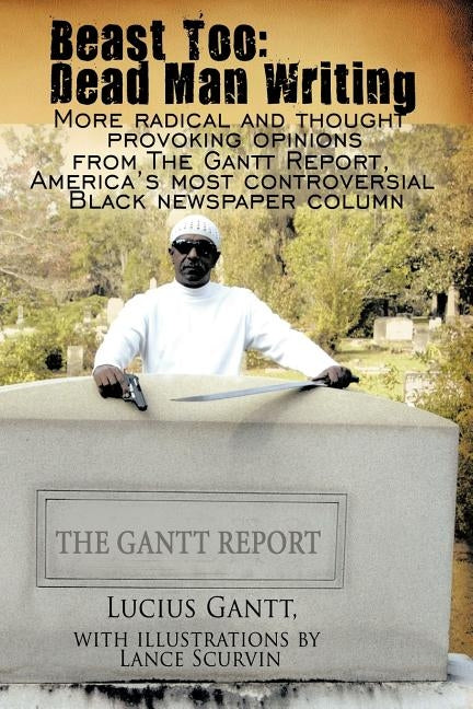 Beast Too: Dead Man Writing: More Radical and Thought Provoking Opinions from the Gantt Report, America's Most Controversial Blac by Gantt, Lucius