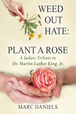 Weed Out Hate: Plant A Rose: A Judaic Tribute to Dr. Martin Luther King, Jr. by Daniels, Marc