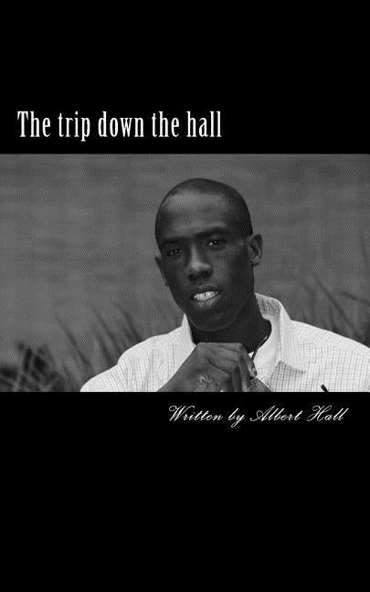 The trip down the hall: This book is poetry / spoken word, motivational speaking and every day life through my eyes by Hall, Albert