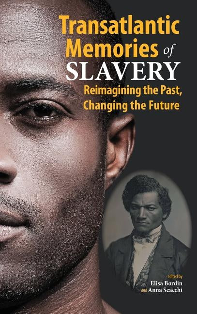 Transatlantic Memories of Slavery: Remembering the Past, Changing the Future by Scacchi, Anna