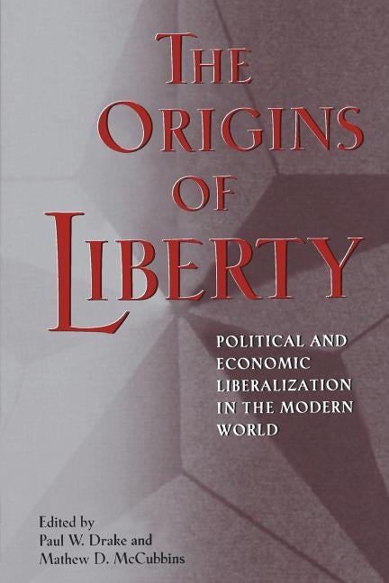 The Origins of Liberty: Political and Economic Liberalization in the Modern World by Drake, Paul W.