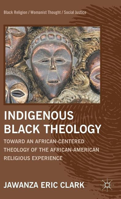 Indigenous Black Theology: Toward an African-Centered Theology of the African American Religious Experience by Clark, J.