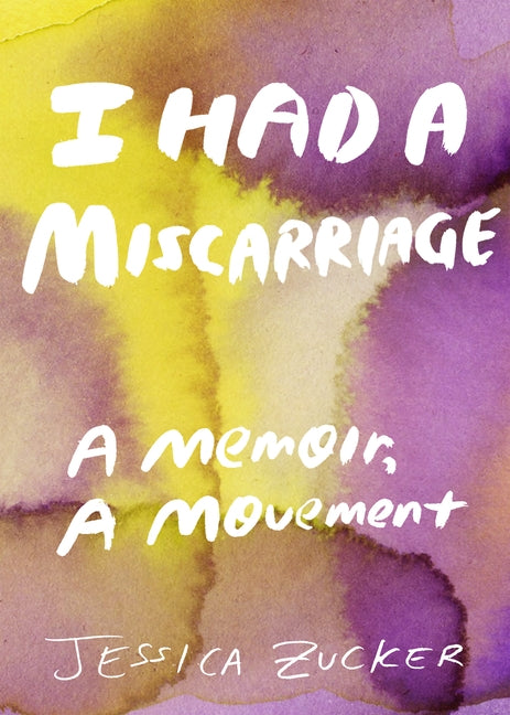 I Had a Miscarriage: A Memoir, a Movement by Zucker, Jessica