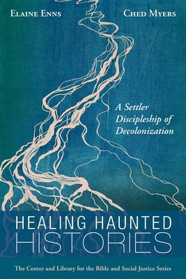 Healing Haunted Histories: A Settler Discipleship of Decolonization by Enns, Elaine