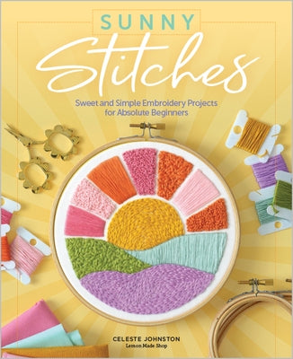 Sunny Stitches: Sweet & Simple Embroidery Projects for Absolute Beginners by Johnston, Celeste