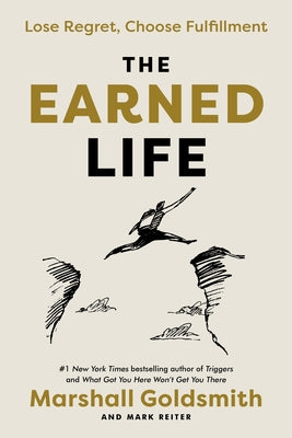 The Earned Life: Lose Regret, Choose Fulfillment by Goldsmith, Marshall