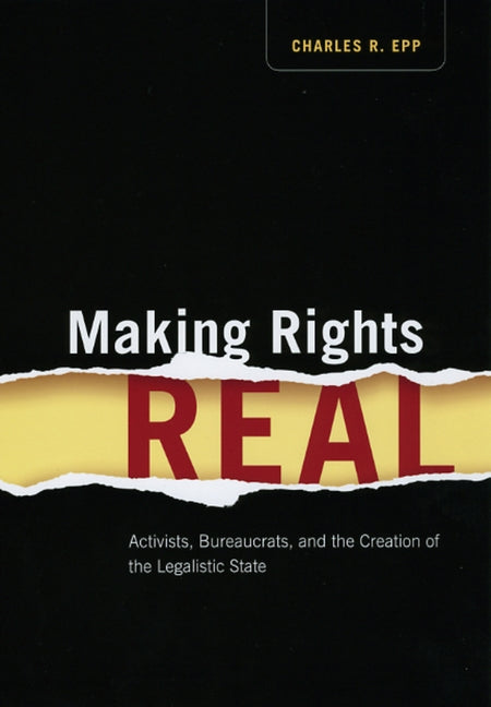 Making Rights Real: Activists, Bureaucrats, and the Creation of the Legalistic State by Epp, Charles R.
