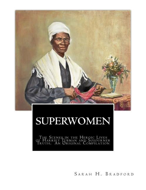 Superwomen: The Scenes in the Heroic Lives of Harriet Tubman and Sojourner Truth by Truth, Sojourner