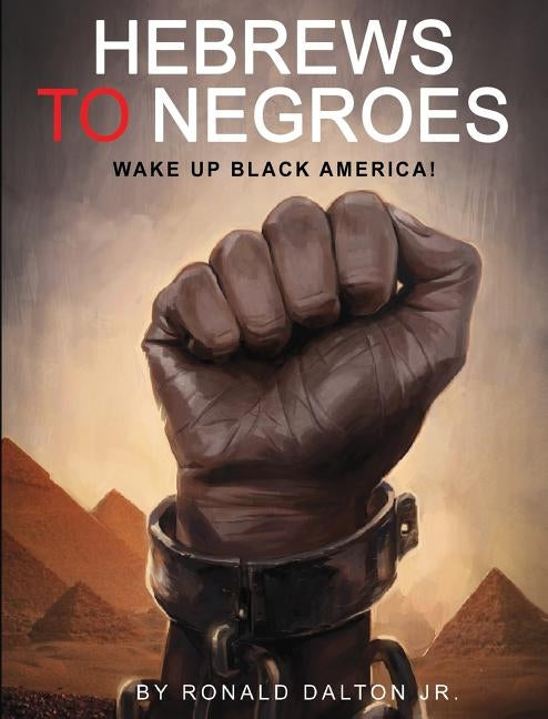 Hebrews to Negroes: Wake Up Black America! by Dalton Jr, Ronald