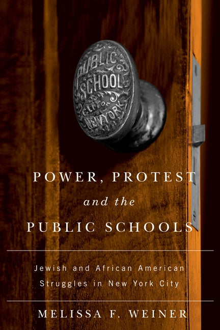 Power, Protest, and the Public Schools: Jewish and African American Struggles in New York City by Weiner, Melissa