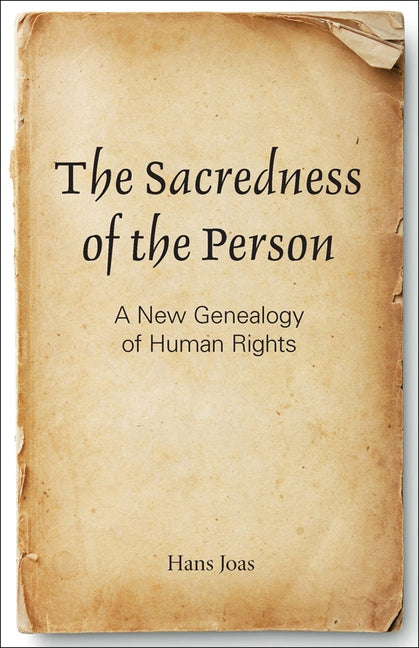 The Sacredness of the Person: A New Genealogy of Human Rights by Joas, Hans