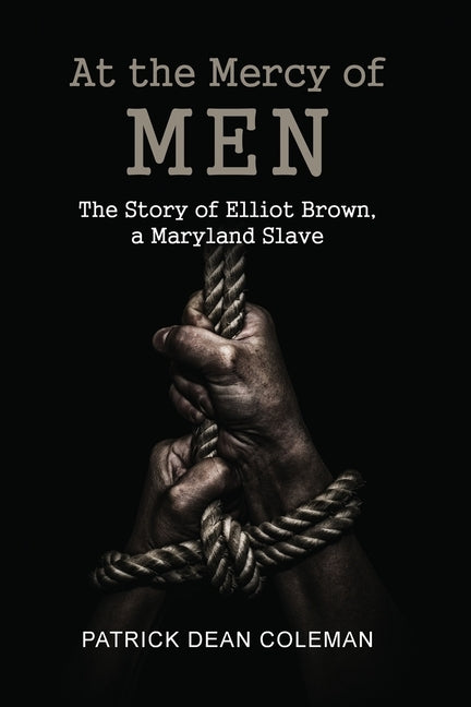At the Mercy of Men: The Story of Elliot Brown, a Maryland Slave by Coleman, Patrick Dean