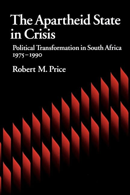 The Apartheid State in Crisis: Political Transformation of South Africa, 1975-1990 by Price, Robert M.