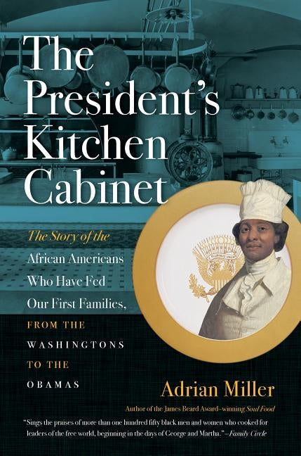 The President's Kitchen Cabinet: The Story of the African Americans Who Have Fed Our First Families, from the Washingtons to the Obamas by Miller, Adrian