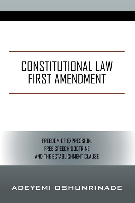 Constitutional Law First Amendment: Freedom of Expression, Free Speech Doctrine and the Establishment Clause by Oshunrinade, Adeyemi