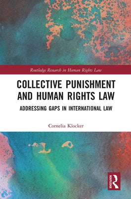 Collective Punishment and Human Rights Law: Addressing Gaps in International Law by Klocker, Cornelia