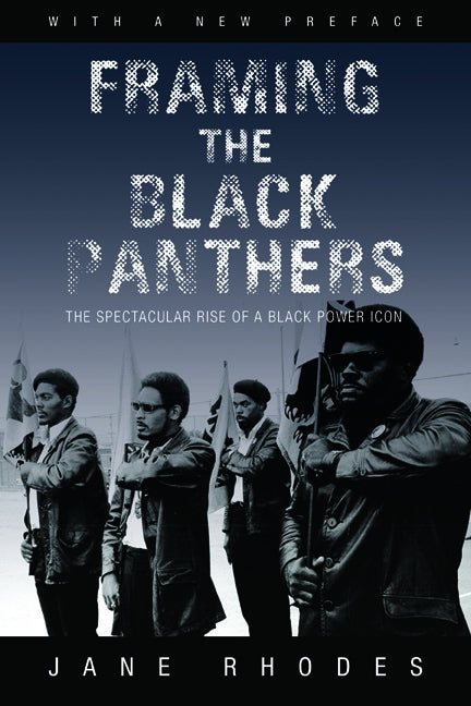 Framing the Black Panthers: The Spectacular Rise of a Black Power Icon by Rhodes, Jane