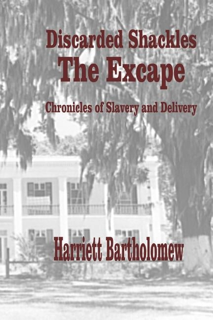 Discarded Shackles--The Escape: A Chronicle of Slavery and Delivery by Bartholomew, Harriett