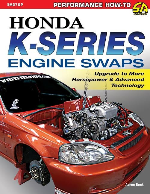 Honda K-Series Engine Swaps: Upgrade to More Horsepower & Advanced Technology by Bonk, Aaron