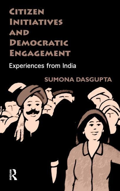 Citizen Initiatives and Democratic Engagement: Experiences from India by Dasgupta, Sumona