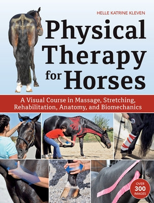 Physical Therapy for Horses: A Visual Course in Massage, Stretching, Rehabilitation, Anatomy, and Biomechanics by Kleven, Helle Katrine