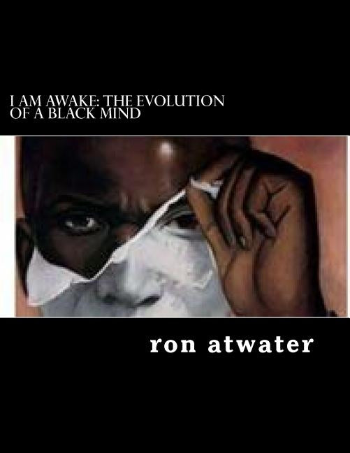 I Am Awake: The Evolution of A Black Mind: journey through the mind of a black man by Atwater, Ron