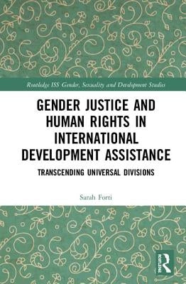 Gender Justice and Human Rights in International Development Assistance: Transcending Universal Divisions by Forti, Sarah