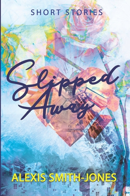 Slipped Away: A Book of Short Stories by Smith-Jones, Alexis