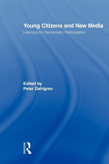 Young Citizens and New Media: Learning for Democratic Participation by Dahlgren, Peter