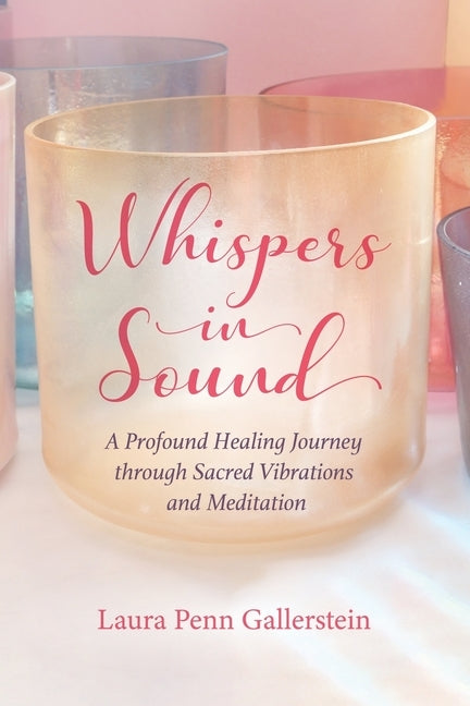 Whispers in Sound: A Profound Healing Journey through Sacred Vibrations and Meditation by Gallerstein, Laura Penn