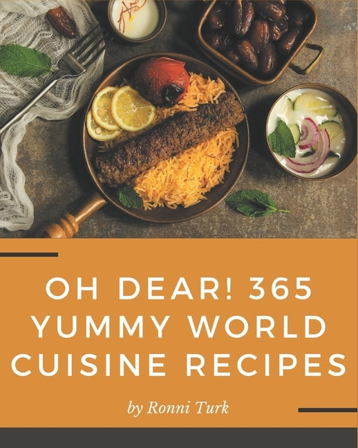 Oh Dear! 365 Yummy World Cuisine Recipes: A Yummy World Cuisine Cookbook for Your Gathering by Turk, Ronni