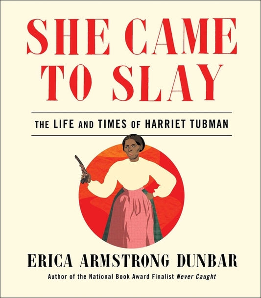She Came to Slay: The Life and Times of Harriet Tubman by Dunbar, Erica Armstrong