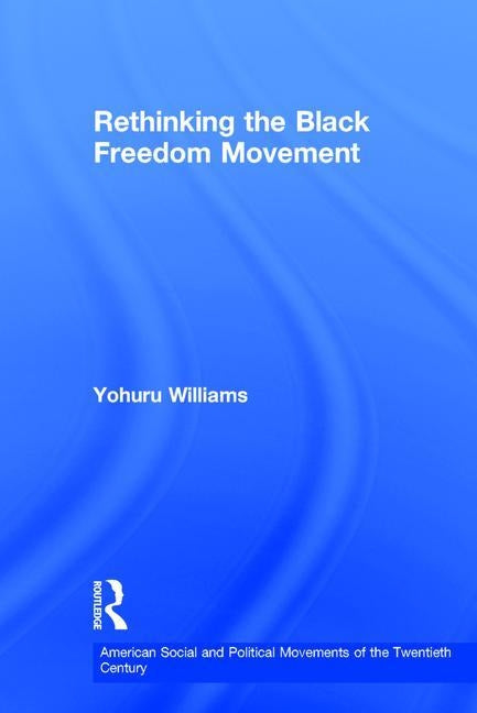 Rethinking the Black Freedom Movement by Williams, Yohuru