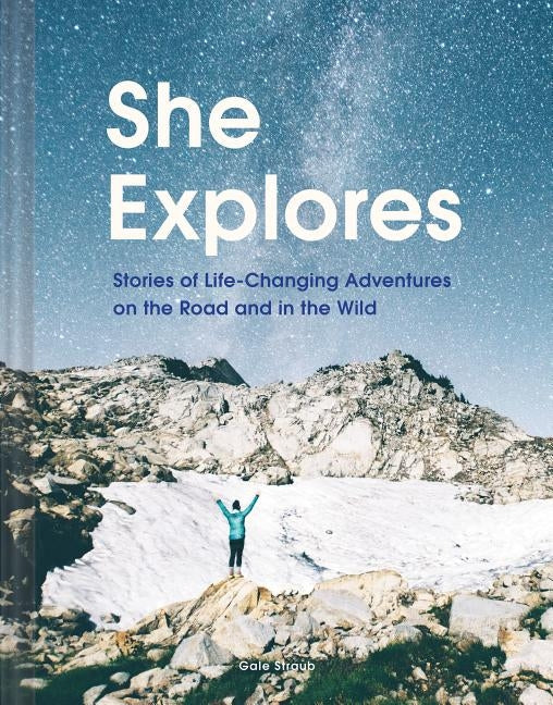 She Explores: Stories of Life-Changing Adventures on the Road and in the Wild (Solo Travel Guides, Travel Essays, Women Hiking Books) by Straub, Gale
