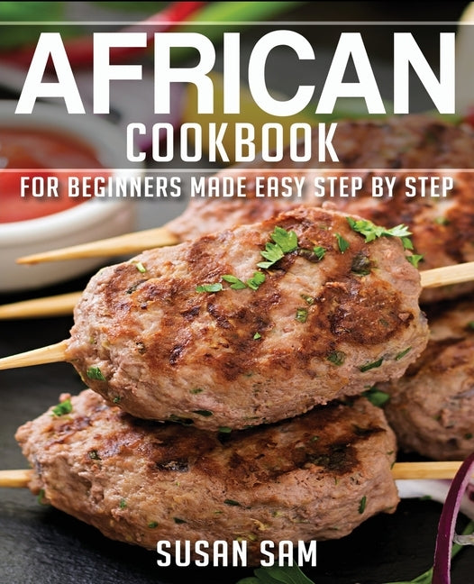 African Cookbook: Book2, for Beginners Made Easy Step by Step by Sam, Susan