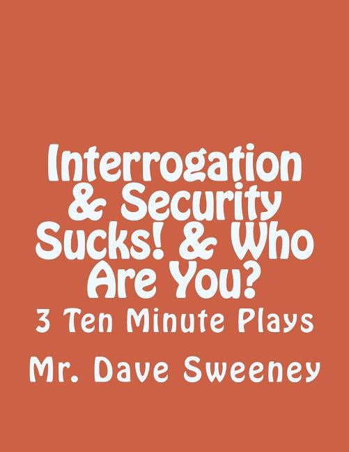 Interrogation, Security Sucks!, Who Are You?: 3 Ten Minute Plays by Sweeney, Dave