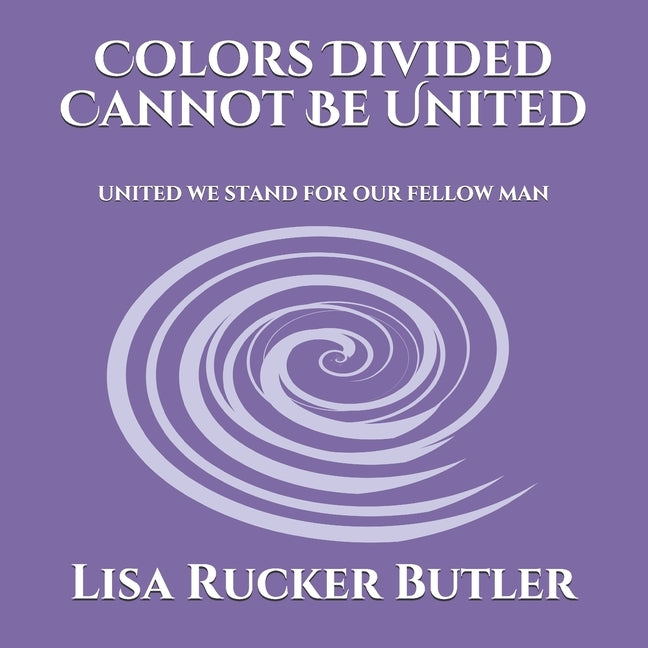 Colors Divided Cannot Be United: United We Stand For Our Fellow Man by Rucker Butler, Lisa