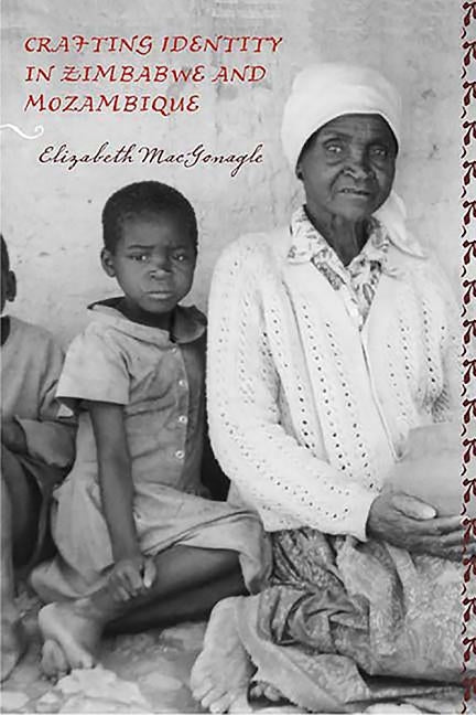 Crafting Identity in Zimbabwe and Mozambique by Macgonagle, Elizabeth