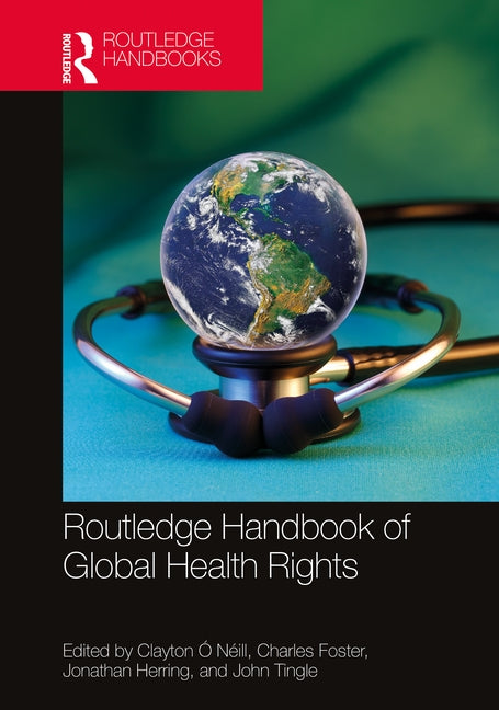 Routledge Handbook of Global Health Rights by Ó. Néill, Clayton