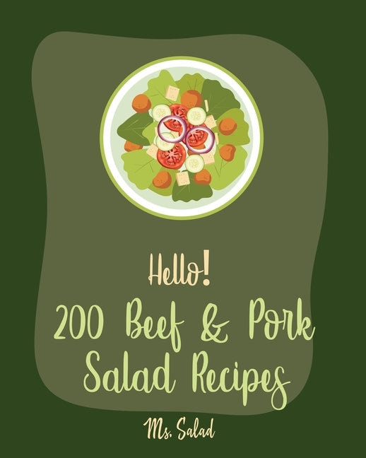 Hello! 200 Beef & Pork Salad Recipes: Best Beef & Pork Salad Cookbook Ever For Beginners [Ham Cookbook, Best Steak Cookbook, Corn Beef Cookbook, Flank by Salad