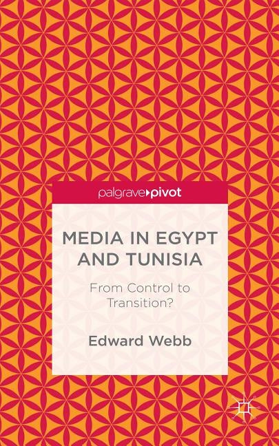 Media in Egypt and Tunisia: From Control to Transition? by Webb, E.