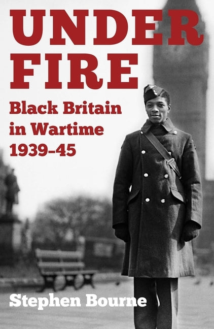 Under Fire: Black Britain in Wartime 1939-45 by Bourne, Stephen