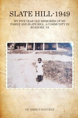 Slate Hill - 1949: My Five Year Old Memories Of My Family And Slate Hill, A Community In Roanoke, VA by Knuckle, Essie P.