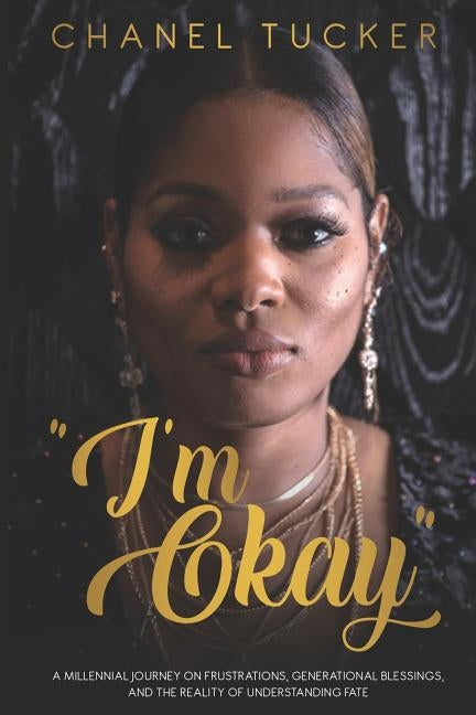 I'm Okay: A Millennial Journey on Frustrations, Generational Blessings, and the Reality of Understanding Fate by Tucker, Chanel
