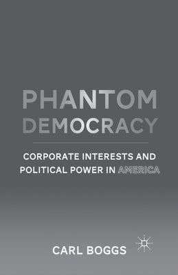 Phantom Democracy: Corporate Interests and Political Power in America by Boggs, C.