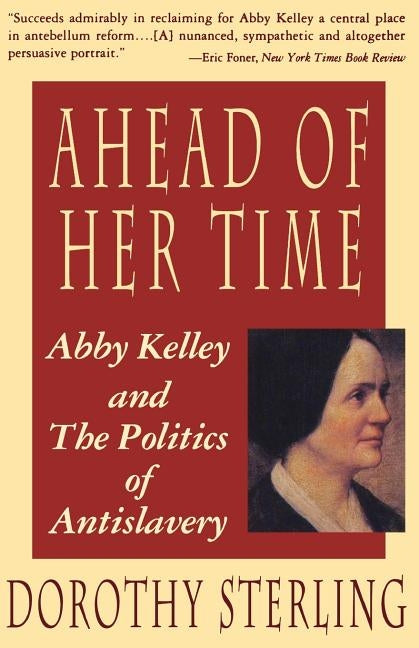 Ahead of Her Time: Abby Kelley and the Politics of Antislavery by Sterling, Dorothy