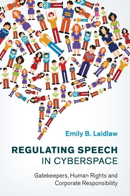 Regulating Speech in Cyberspace: Gatekeepers, Human Rights and Corporate Responsibility by Laidlaw, Emily B.